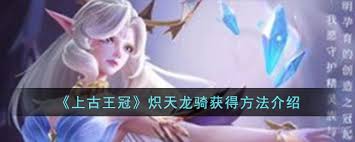 上古王冠炽天龙骑获取方法(图2) 上古王冠炽天龙骑获取方法(图2)